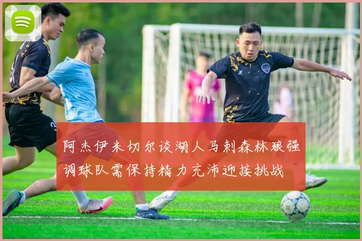 阿杰伊米切尔谈湖人马刺森林狼强调球队需保持精力充沛迎接挑战