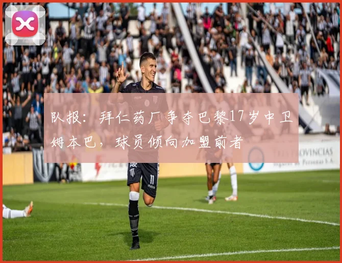 队报：拜仁药厂争夺巴黎17岁中卫姆本巴，球员倾向加盟前者