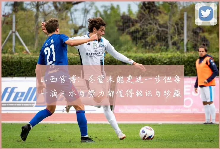 山西官博：尽管未能更进一步但每一滴汗水与努力都值得铭记与珍藏