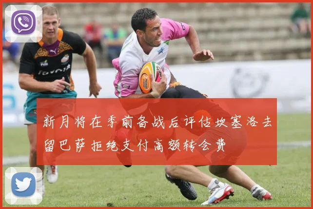 新月将在季前备战后评估坎塞洛去留巴萨拒绝支付高额转会费
