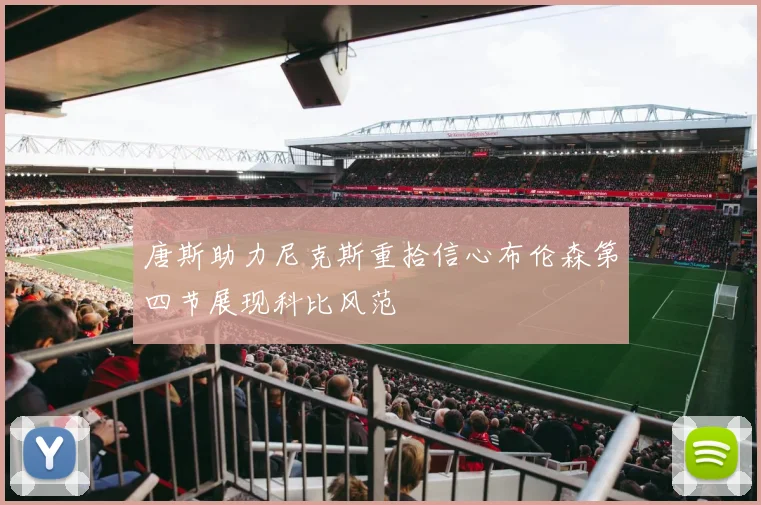 唐斯助力尼克斯重拾信心布伦森第四节展现科比风范