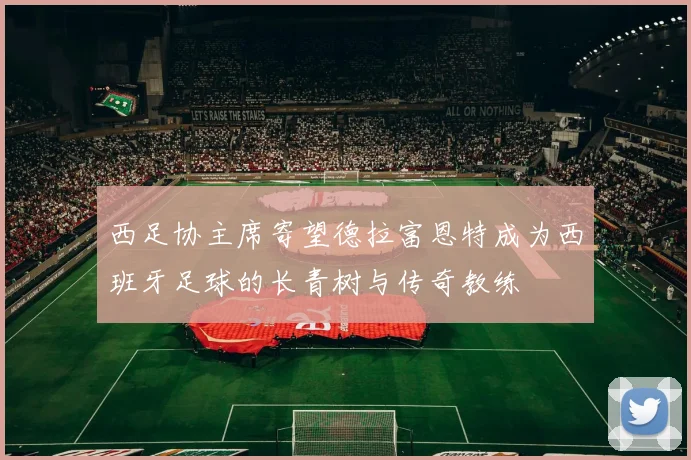 西足协主席寄望德拉富恩特成为西班牙足球的长青树与传奇教练