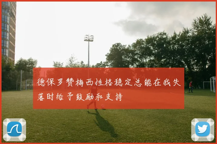 德保罗赞梅西性格稳定总能在我失落时给予鼓励和支持