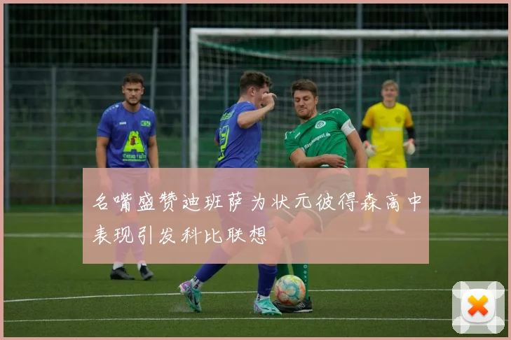 名嘴盛赞迪班萨为状元彼得森高中表现引发科比联想