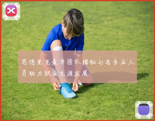 恩德里克豪华团队揭秘七名专业人员助力职业生涯发展