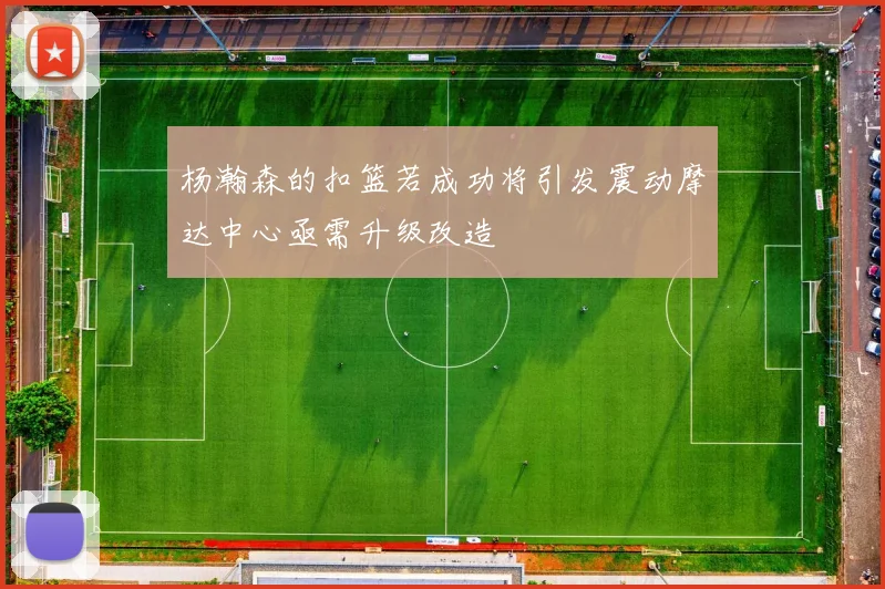 杨瀚森的扣篮若成功将引发震动摩达中心亟需升级改造