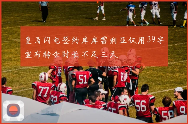 皇马闪电签约库库雷利亚仅用39字宣布转会时长不足三天