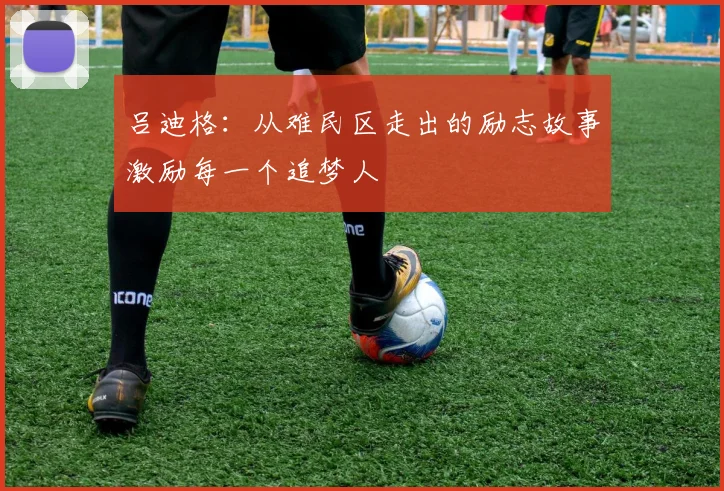 吕迪格：从难民区走出的励志故事激励每一个追梦人